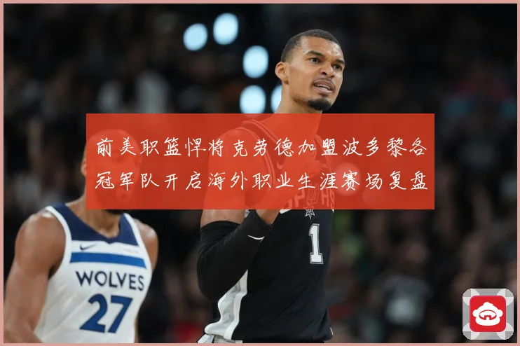 前美职篮悍将克劳德加盟波多黎各冠军队开启海外职业生涯赛场复盘：最新赛事动态与深度分析