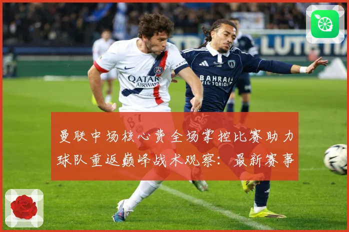曼联中场核心费全场掌控比赛助力球队重返巅峰战术观察：最新赛事动态与深度分析