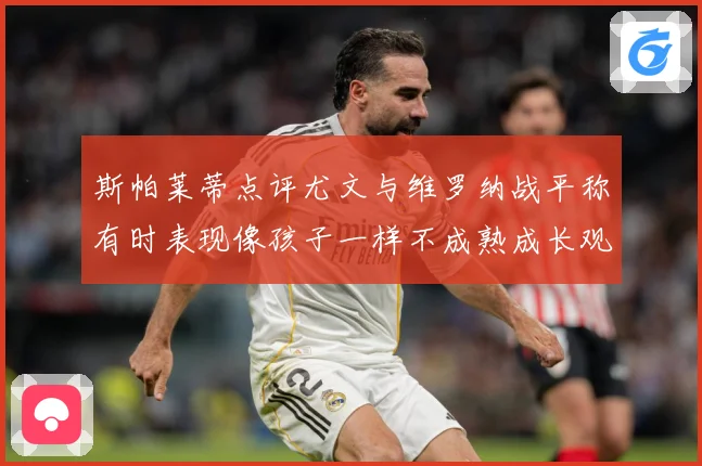 斯帕莱蒂点评尤文与维罗纳战平称有时表现像孩子一样不成熟成长观察：最新赛事动态与深度分析