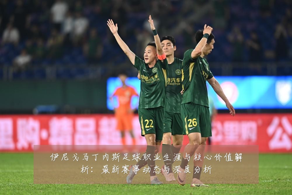 伊尼戈马丁内斯足球职业生涯与核心价值解析:最新赛事动态与深度分析