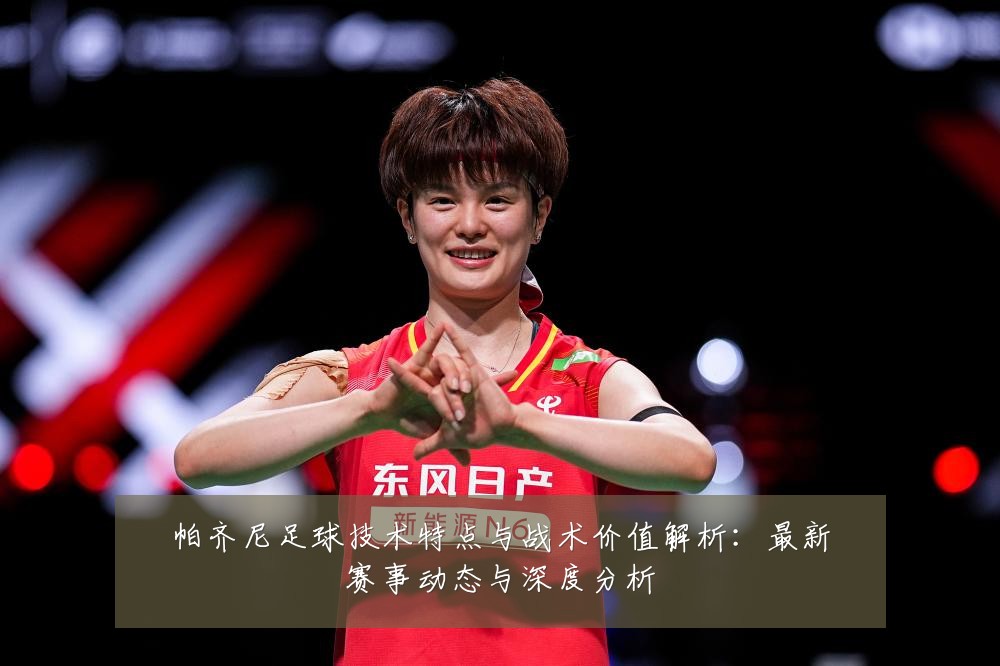 帕齐尼足球技术特点与战术价值解析:最新赛事动态与深度分析