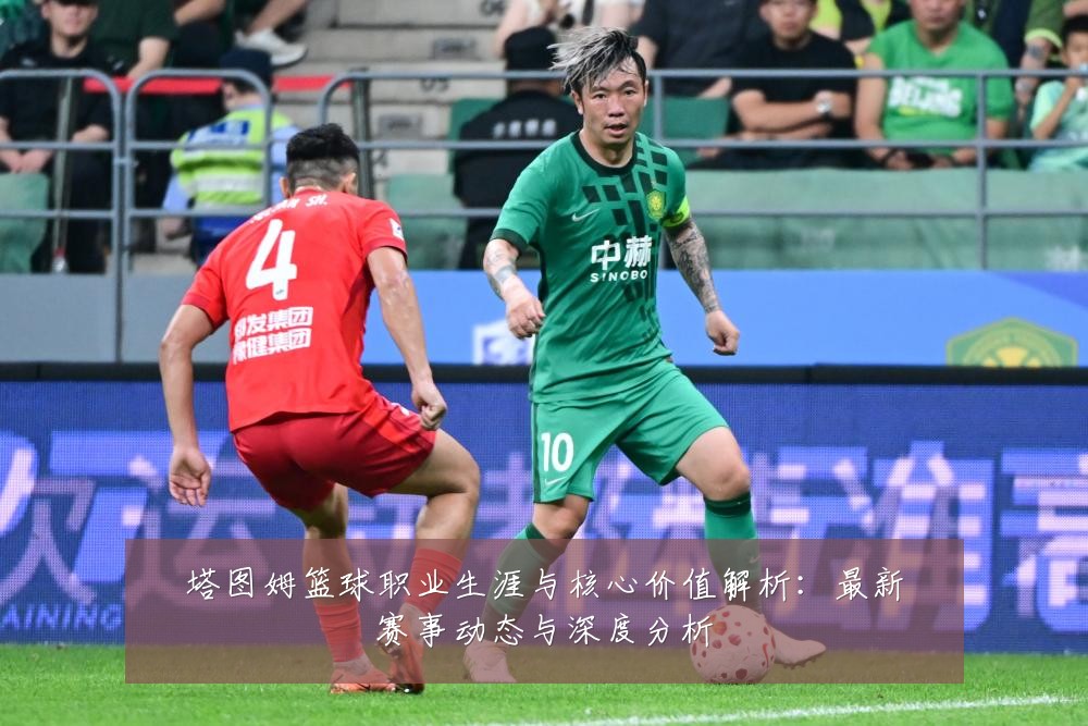 塔图姆篮球职业生涯与核心价值解析:最新赛事动态与深度分析