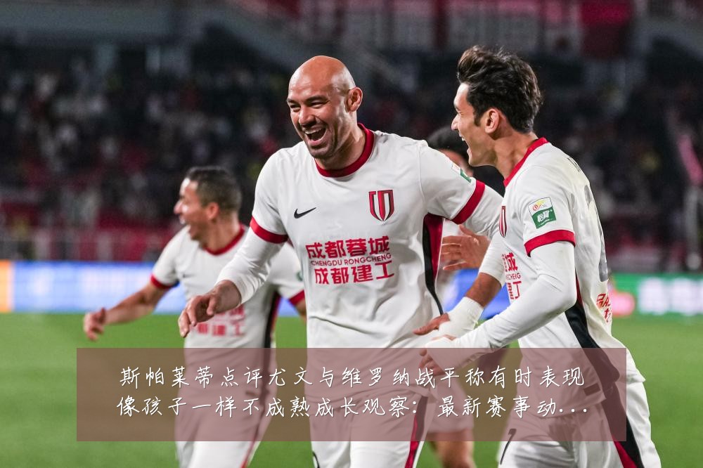斯帕莱蒂点评尤文与维罗纳战平称有时表现像孩子一样不成熟成长观察:最新赛事动态与深度分析