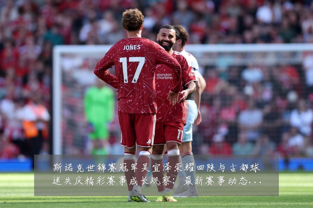 斯诺克世锦赛冠军吴宜泽荣耀回陕与古都球迷共庆精彩赛事成长观察：最新赛事动态与深度分析