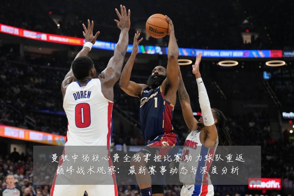 曼联中场核心费全场掌控比赛助力球队重返巅峰战术观察：最新赛事动态与深度分析