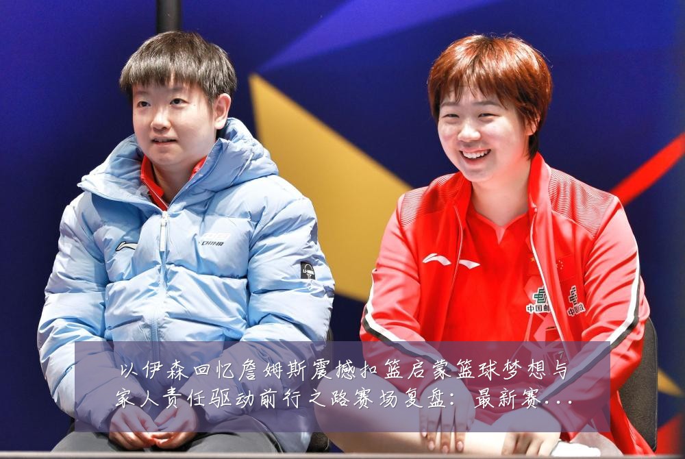 以伊森回忆詹姆斯震撼扣篮启蒙篮球梦想与家人责任驱动前行之路赛场复盘:最新赛事动态与深度分析